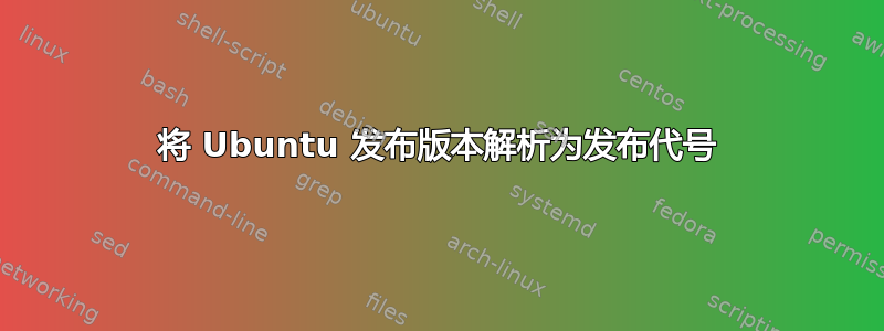 将 Ubuntu 发布版本解析为发布代号