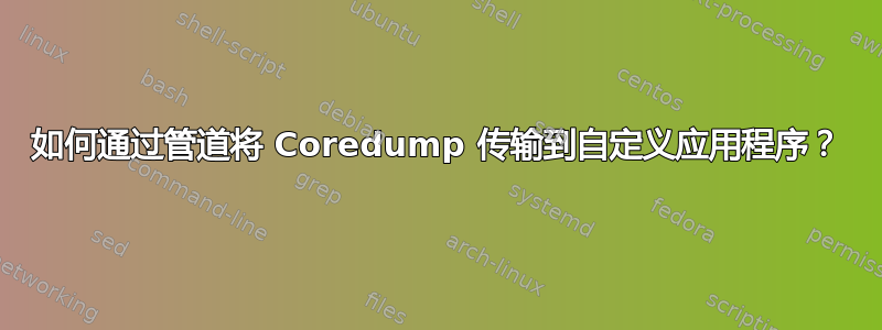 如何通过管道将 Coredump 传输到自定义应用程序？