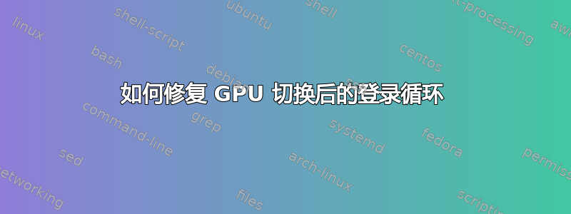 如何修复 GPU 切换后的登录循环