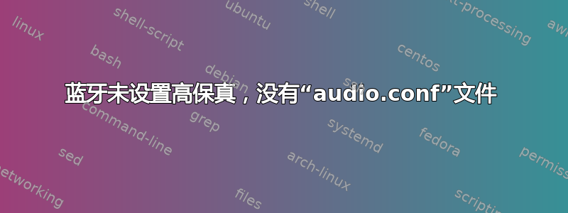 蓝牙未设置高保真，没有“audio.conf”文件