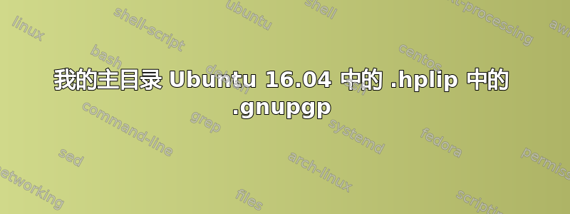 我的主目录 Ubuntu 16.04 中的 .hplip 中的 .gnupgp