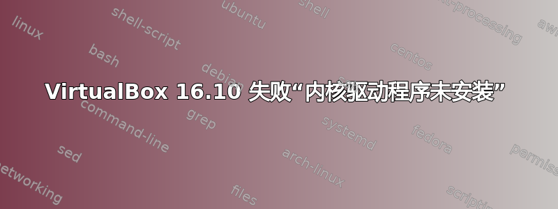 VirtualBox 16.10 失败“内核驱动程序未安装”