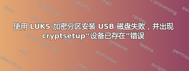 使用 LUKS 加密分区安装 USB 磁盘失败，并出现 cryptsetup“设备已存在”错误