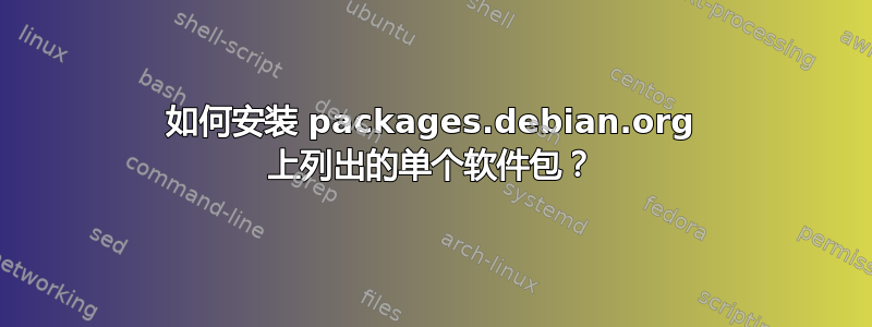 如何安装 packages.debian.org 上列出的单个软件包？