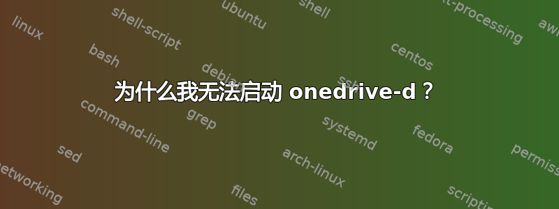 为什么我无法启动 onedrive-d？