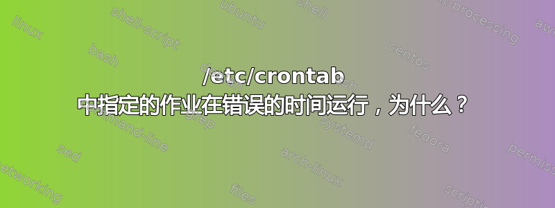 /etc/crontab 中指定的作业在错误的时间运行，为什么？