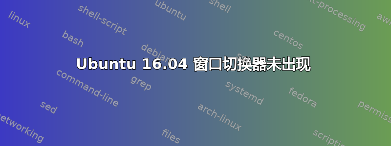 Ubuntu 16.04 窗口切换器未出现