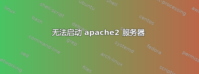 无法启动 apache2 服务器