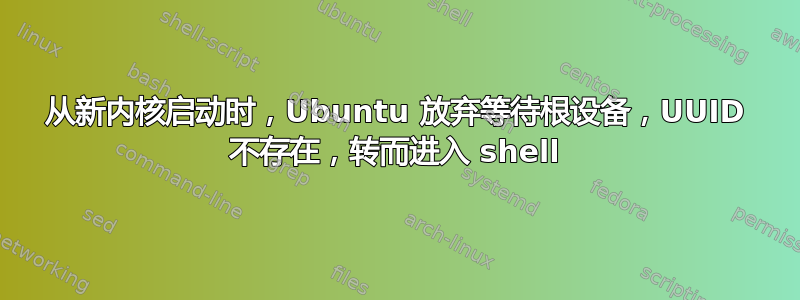 从新内核启动时，Ubuntu 放弃等待根设备，UUID 不存在，转而进入 shell