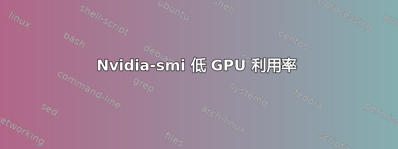 Nvidia-smi 低 GPU 利用率