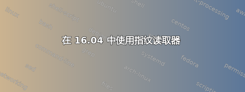 在 16.04 中使用指纹读取器