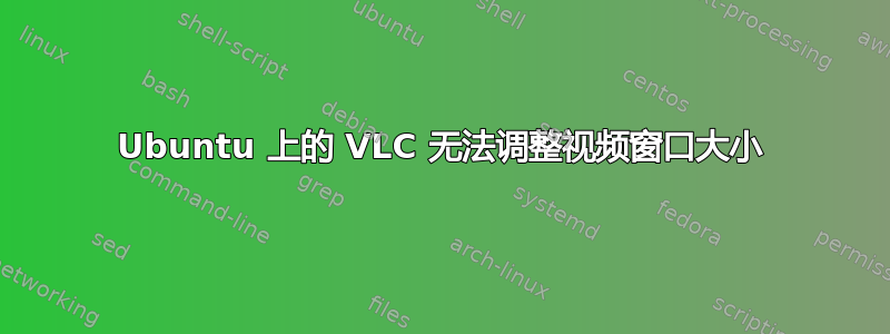 Ubuntu 上的 VLC 无法调整视频窗口大小