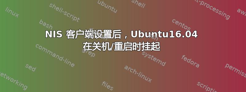 NIS 客户端设置后，Ubuntu16.04 在关机/重启时挂起