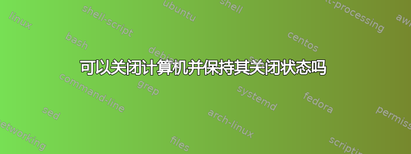 可以关闭计算机并保持其关闭状态吗