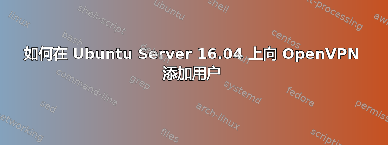 如何在 Ubuntu Server 16.04 上向 OpenVPN 添加用户