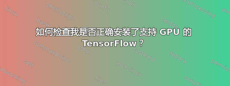 如何检查我是否正确安装了支持 GPU 的 TensorFlow？