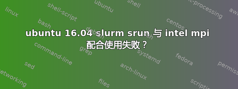 ubuntu 16.04 slurm srun 与 intel mpi 配合使用失败？