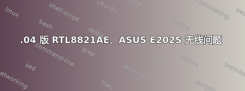 16.04 版 RTL8821AE、ASUS E202S 无线问题