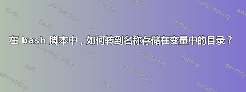 在 bash 脚本中，如何转到名称存储在变量中的目录？