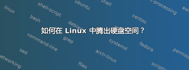 如何在 Linux 中腾出硬盘空间？