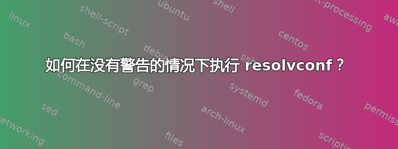 如何在没有警告的情况下执行 resolvconf？