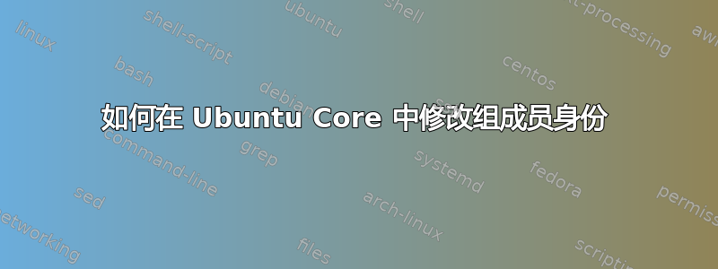 如何在 Ubuntu Core 中修改组成员身份