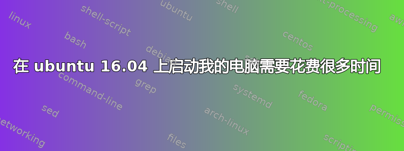 在 ubuntu 16.04 上启动我的电脑需要花费很多时间 