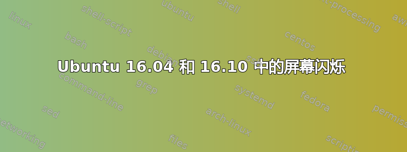 Ubuntu 16.04 和 16.10 中的屏幕闪烁