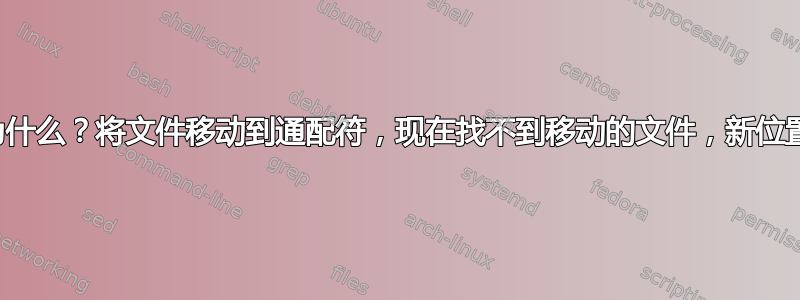 发生了什么事？为什么？将文件移动到通配符，现在找不到移动的文件，新位置的内容缺少文件