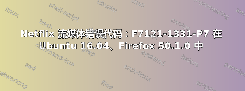 Netflix 流媒体错误代码：F7121-1331-P7 在 Ubuntu 16.04、Firefox 50.1.0 中