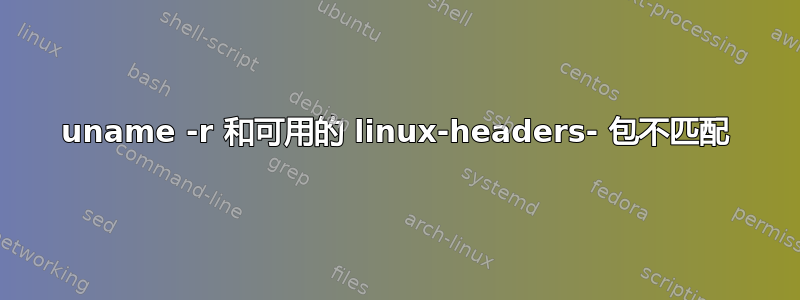 uname -r 和可用的 linux-headers- 包不匹配