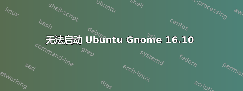 无法启动 Ubuntu Gnome 16.10