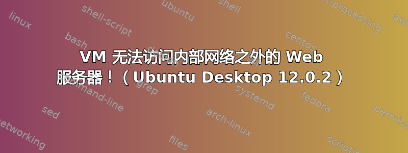 VM 无法访问内部网络之外的 Web 服务器！（Ubuntu Desktop 12.0.2）