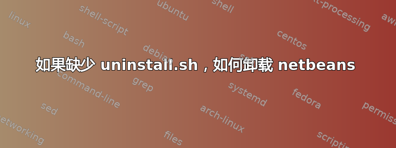 如果缺少 uninstall.sh，如何卸载 netbeans