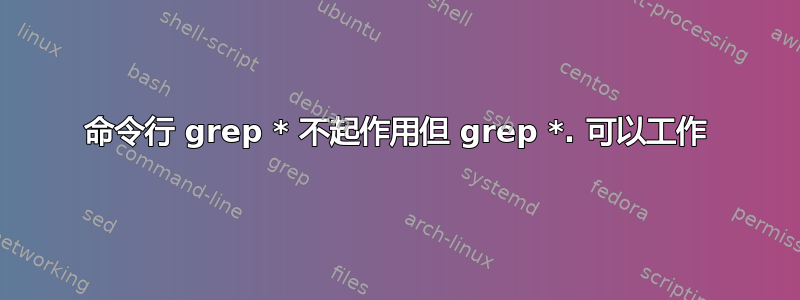 命令行 grep * 不起作用但 grep *. 可以工作