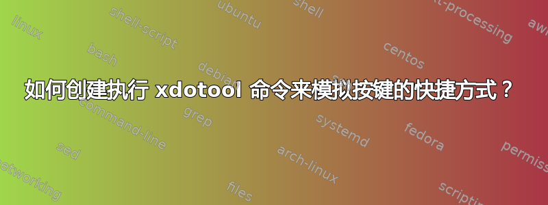 如何创建执行 xdotool 命令来模拟按键的快捷方式？