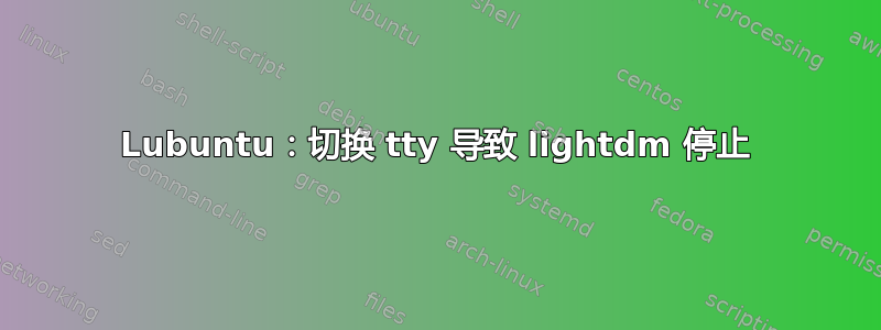 Lubuntu：切换 tty 导致 lightdm 停止