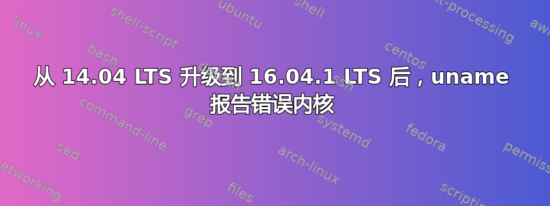 从 14.04 LTS 升级到 16.04.1 LTS 后，uname 报告错误内核