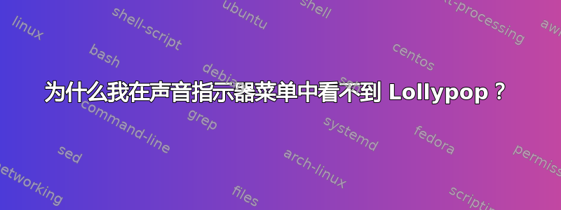 为什么我在声音指示器菜单中看不到 Lollypop？