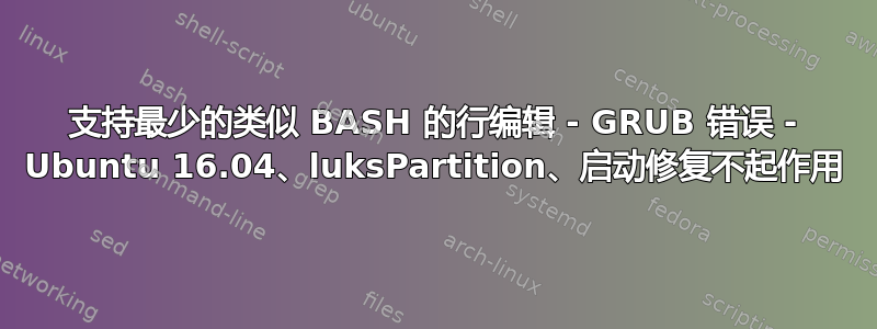 支持最少的类似 BASH 的行编辑 - GRUB 错误 - Ubuntu 16.04、luksPartition、启动修复不起作用