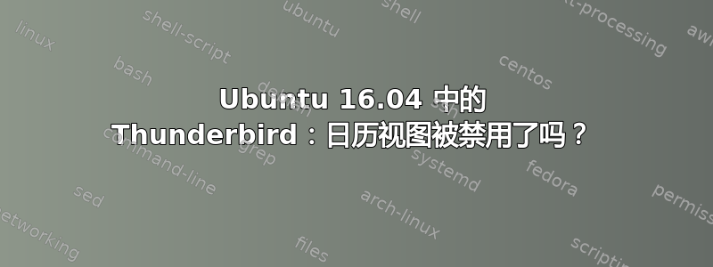 Ubuntu 16.04 中的 Thunderbird：日历视图被禁用了吗？