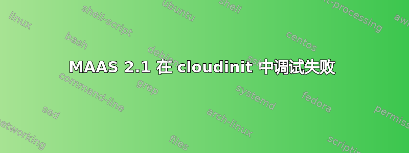 MAAS 2.1 在 cloudinit 中调试失败