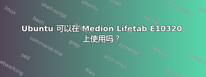 Ubuntu 可以在 Medion Lifetab E10320 上使用吗？