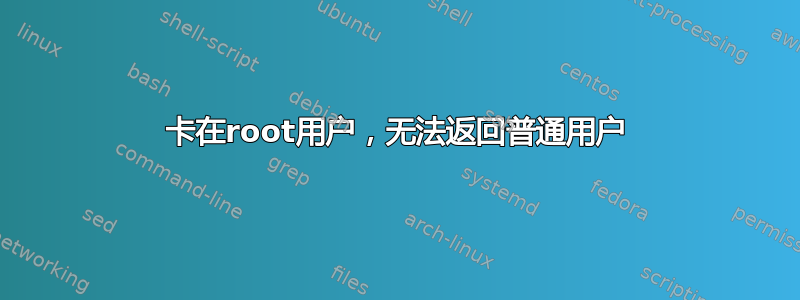 卡在root用户，无法返回普通用户