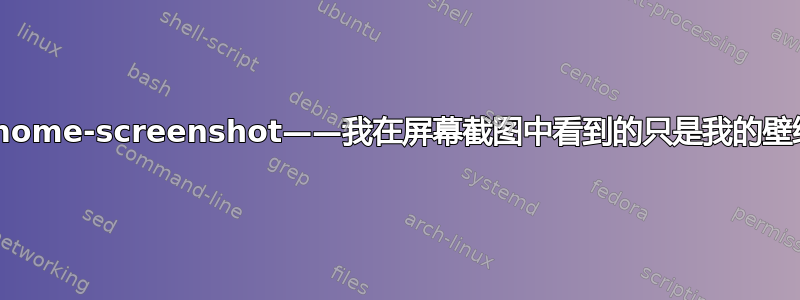 gnome-screenshot——我在屏幕截图中看到的只是我的壁纸