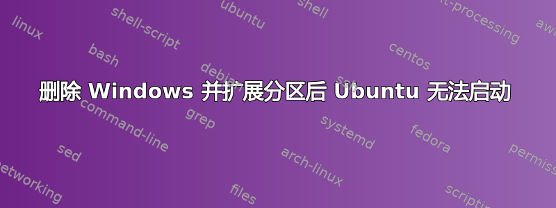 删除 Windows 并扩展分区后 Ubuntu 无法启动