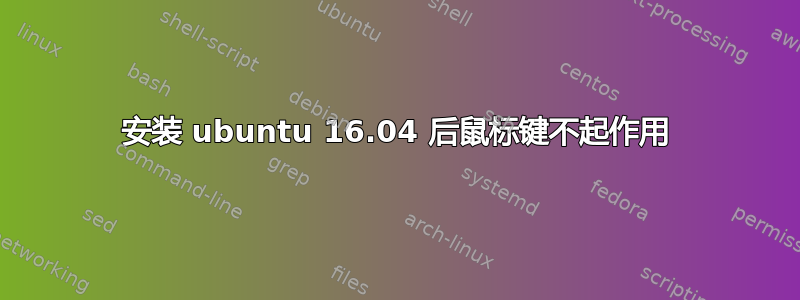 安装 ubuntu 16.04 后鼠标键不起作用