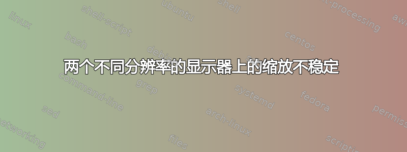 两个不同分辨率的显示器上的缩放不稳定