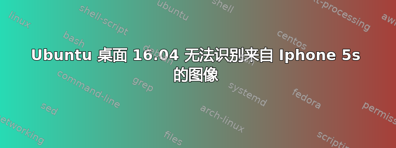 Ubuntu 桌面 16.04 无法识别来自 Iphone 5s 的图像