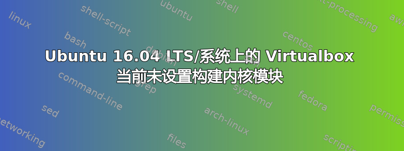 Ubuntu 16.04 LTS/系统上的 Virtualbox 当前未设置构建内核模块